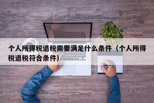 个人所得税退税需要满足什么条件（个人所得税退税符合条件）