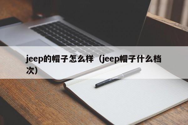 jeep的帽子怎么样（jeep帽子什么档次）
