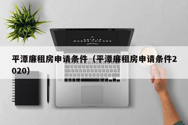 平潭廉租房申请条件（平潭廉租房申请条件2020）