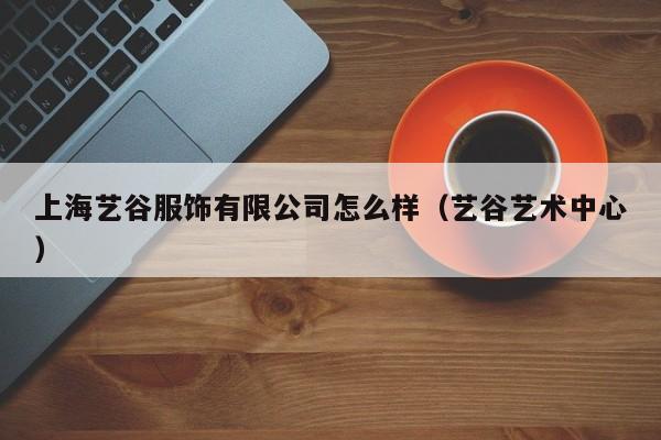 上海艺谷服饰有限公司怎么样（艺谷艺术中心）