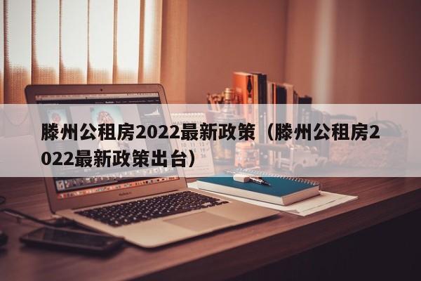 滕州公租房2022最新政策（滕州公租房2022最新政策出台）
