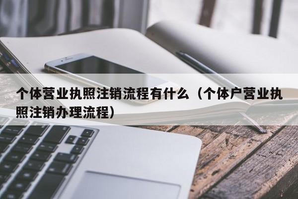 个体营业执照注销流程有什么（个体户营业执照注销办理流程）