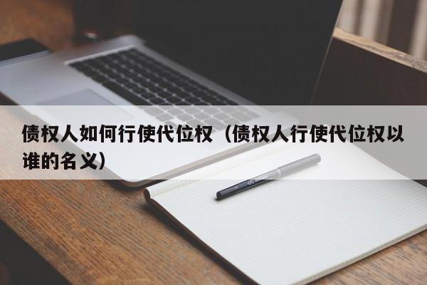 债权人如何行使代位权（债权人行使代位权以谁的名义）